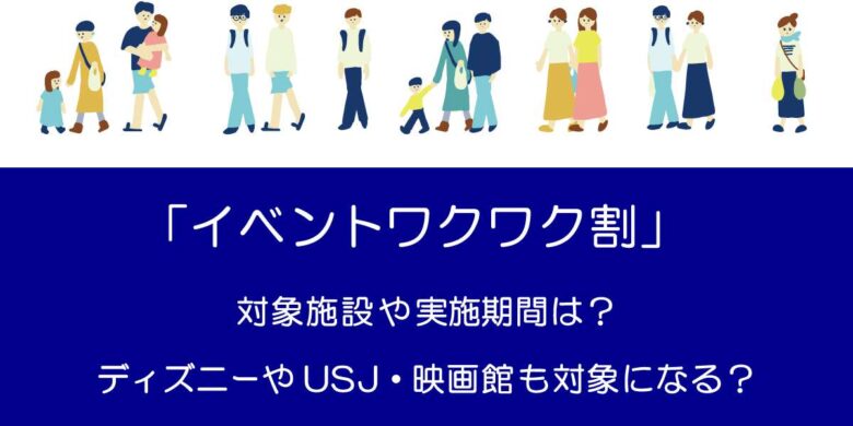 イベントワクワク割 対象施設や実施期間は ディズニーやusj 映画館も対象になる