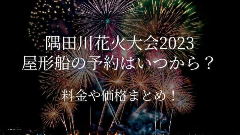 隅田川花火大会2023屋形船の予約はいつから？料金や価格まとめ！