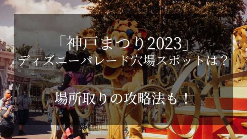 神戸まつり2023ディズニーパレード穴場スポットは？場所取りの攻略法も！