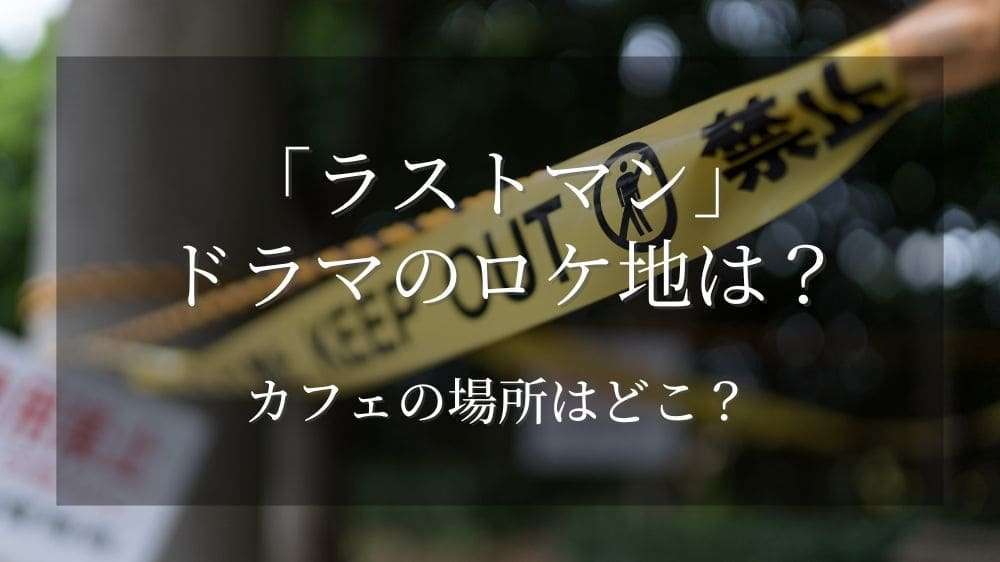 ラストマンドラマのロケ地は？カフェの場所はどこ？