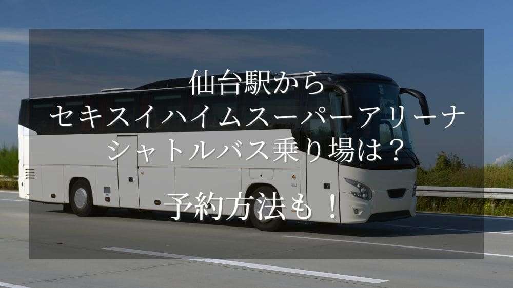 仙台駅からセキスイハイムスーパーアリーナシャトルバス乗り場は？予約方法も！