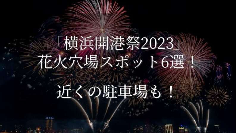 横浜開港祭2023花火穴場スポット6選！近くの駐車場も！