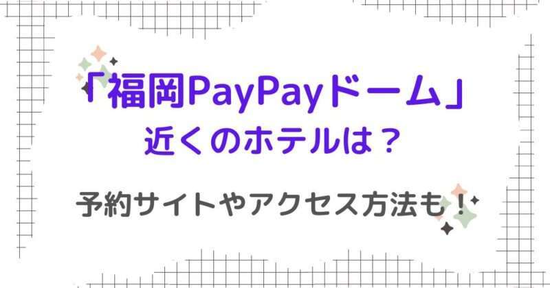 福岡PayPayドーム近くのホテルは？予約サイトやアクセス方法も！
