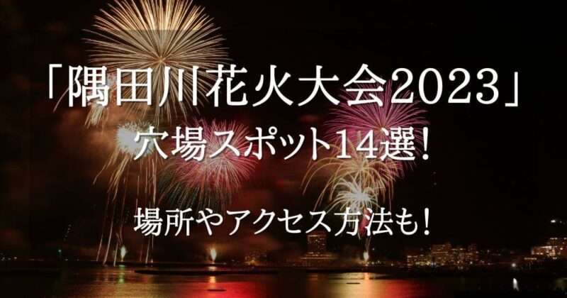 隅田川花火大会2023穴場スポット14選！場所やアクセス方法も！ | minagi_blog