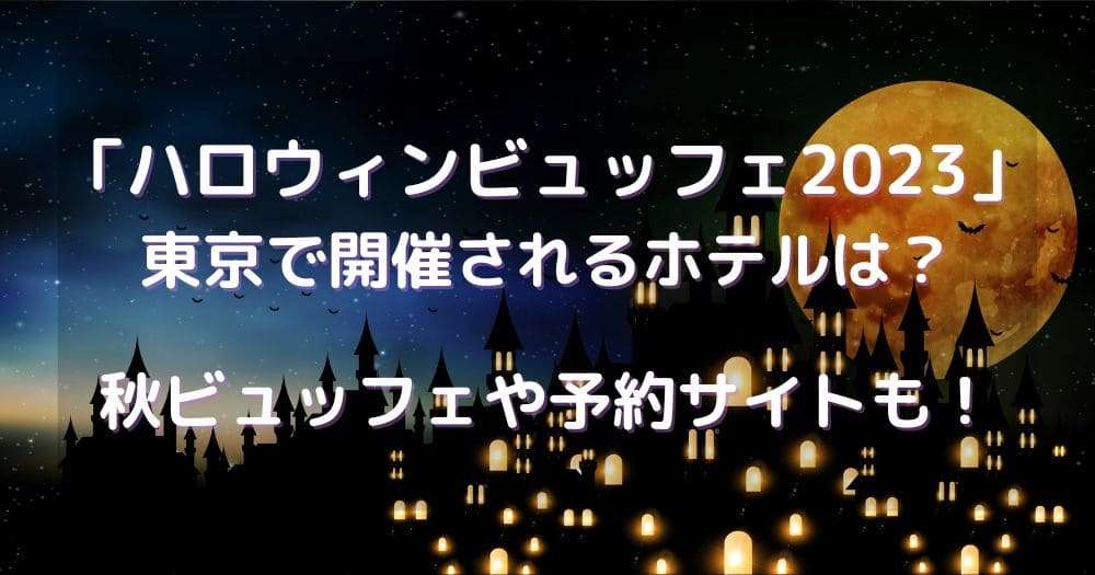 ハロウィンビュッフェ2023東京で開催されるホテルは？秋ビュッフェや予約サイトも！