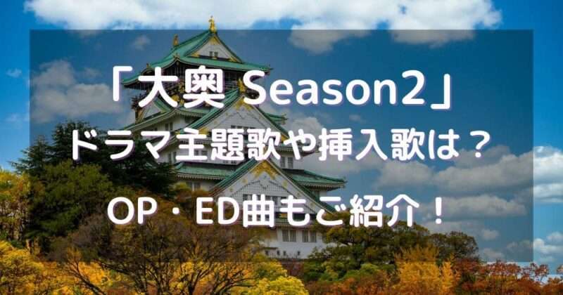 大奥Season2ドラマ主題歌や挿入歌は？OP・ED曲もご紹介！
