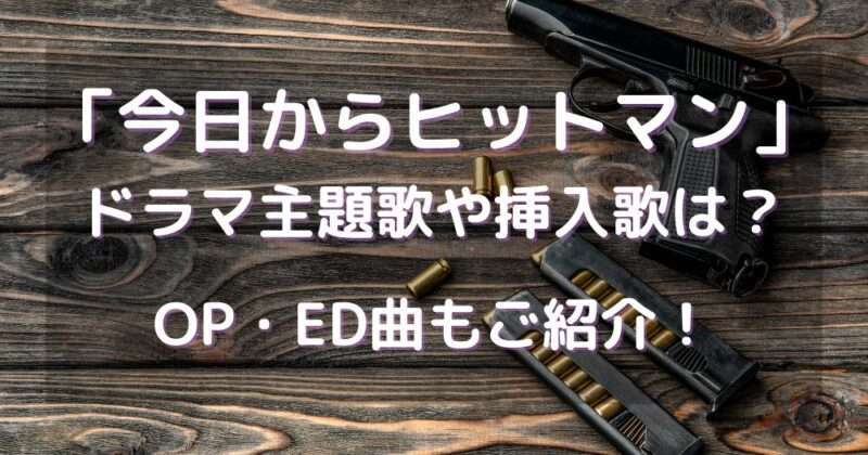 今日からヒットマンドラマ主題歌や挿入歌は？OP・ED曲もご紹介！
