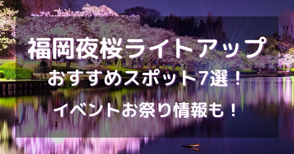 福岡夜桜ライトアップ2024おすすめスポット7選！イベントお祭り情報も！