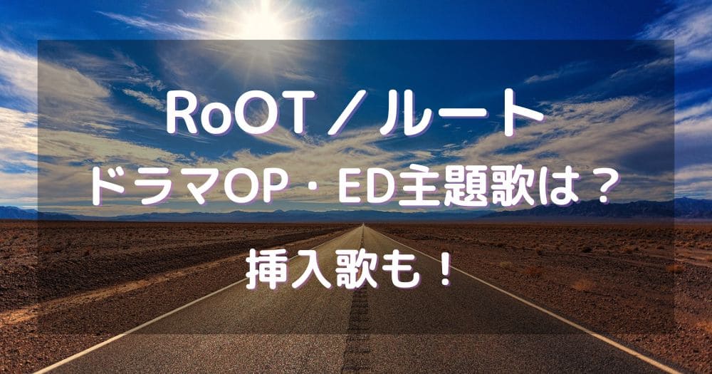 RoOT／ルートドラマOP・ED主題歌は？挿入歌も！