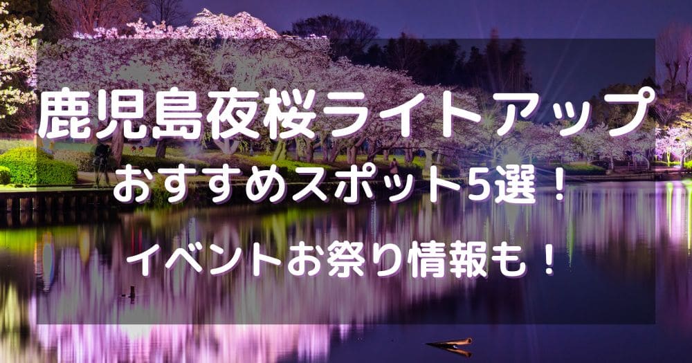 鹿児島夜桜ライトアップ2024おすすめスポット5選！イベントお祭り情報も！