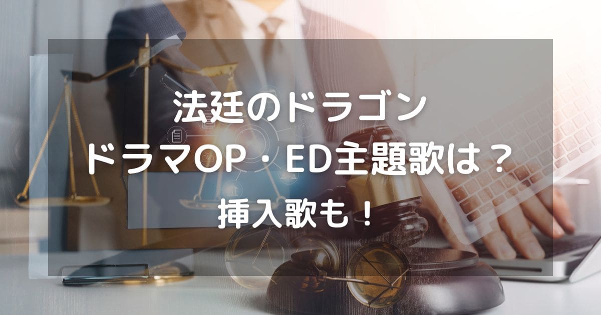 法廷のドラゴンドラマOP・ED主題歌は？挿入歌も！