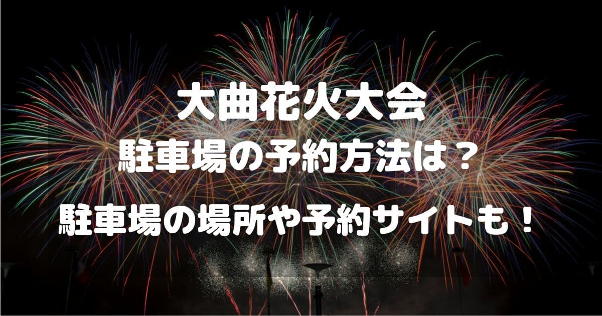 大曲花火大会2025駐車場の予約方法は？駐車場の場所や予約サイトも！